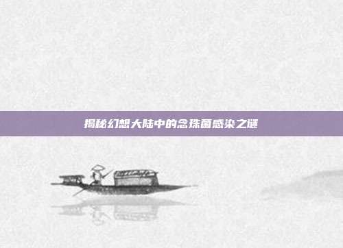 揭秘幻想大陆中的念珠菌感染之谜