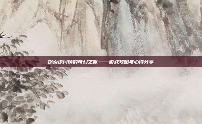 探索潦河镇的奇幻之旅——游戏攻略与心得分享