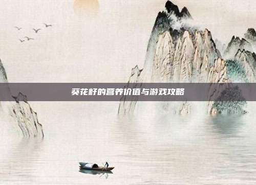 葵花籽的营养价值与游戏攻略