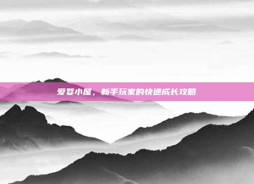 爱婴小屋，新手玩家的快速成长攻略