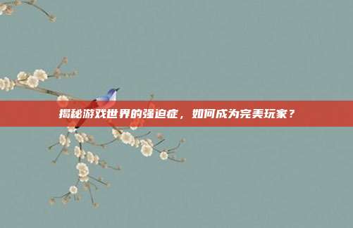 揭秘游戏世界的强迫症，如何成为完美玩家？