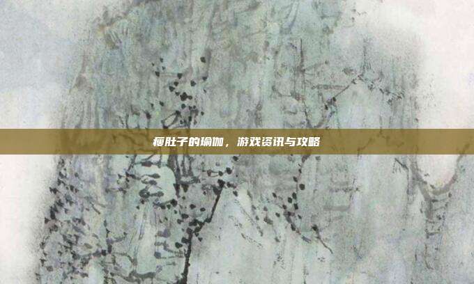 瘦肚子的瑜伽，游戏资讯与攻略