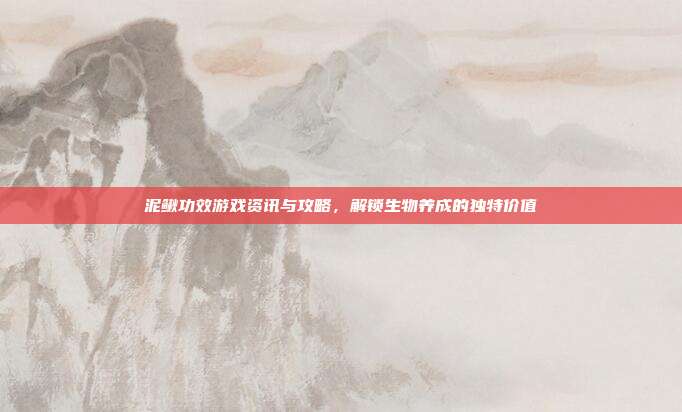 泥鳅功效游戏资讯与攻略，解锁生物养成的独特价值