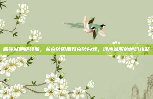 解锁减肥瓶颈期，从突破困局到突破自我，健康减脂的进阶攻略