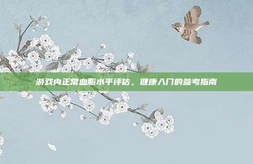 游戏内正常血脂水平评估，健康入门的参考指南