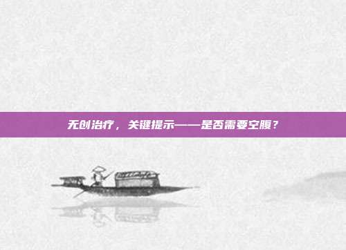 无创治疗,关键提示——是否需要空腹?