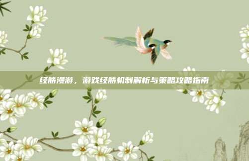 经筋漫游，游戏经筋机制解析与策略攻略指南