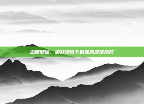 血糖测量，游戏场景下的健康决策指南