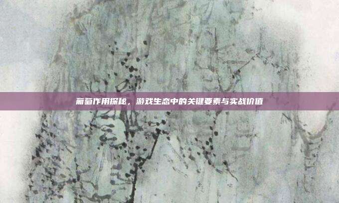 葡萄作用探秘，游戏生态中的关键要素与实战价值