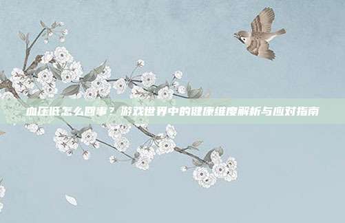 血压低怎么回事？游戏世界中的健康维度解析与应对指南