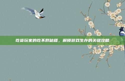 吃货玩家的吃不胖秘籍，解锁游戏生存的关键攻略