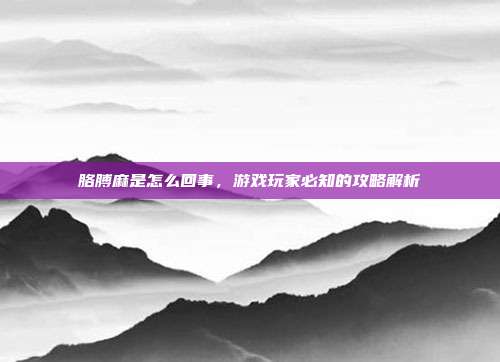 胳膊麻是怎么回事，游戏玩家必知的攻略解析