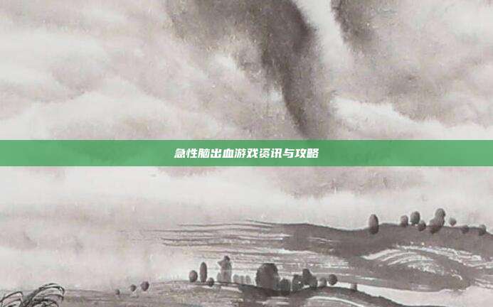 急性脑出血游戏资讯与攻略