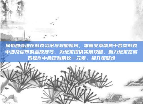 尿布的叠法在游戏资讯与攻略领域，本篇文章聚焦于各类游戏中涉及尿布的叠放技巧，为玩家提供实用攻略，助力玩家在游戏操作中合理利用这一元素，提升策略性