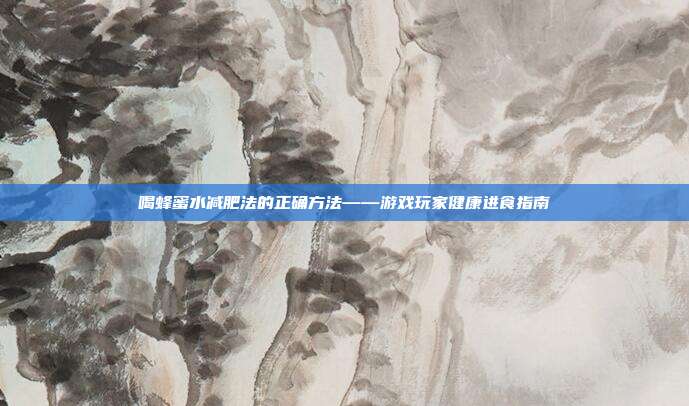 喝蜂蜜水减肥法的正确方法——游戏玩家健康进食指南