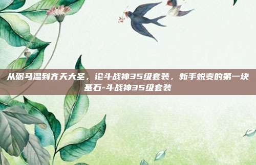 从弼马温到齐天大圣,论斗战神35级套装,新手蜕变的第一块基石-斗战神35级套装