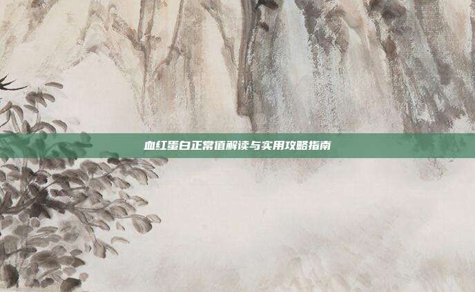 血红蛋白正常值解读与实用攻略指南