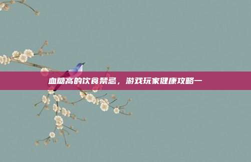 血糖高的饮食禁忌，游戏玩家健康攻略一