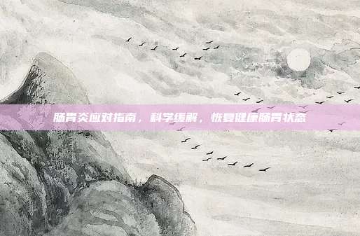 肠胃炎应对指南，科学缓解，恢复健康肠胃状态