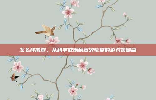 怎么样戒烟,从科学戒烟到高效恢复的游戏策略篇