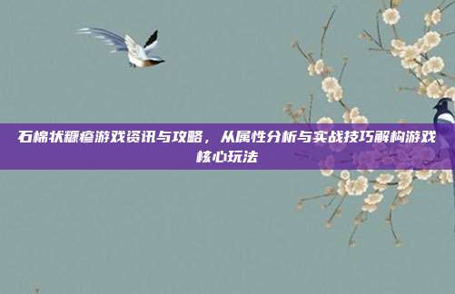 石棉状糠疹游戏资讯与攻略，从属性分析与实战技巧解构游戏核心玩法