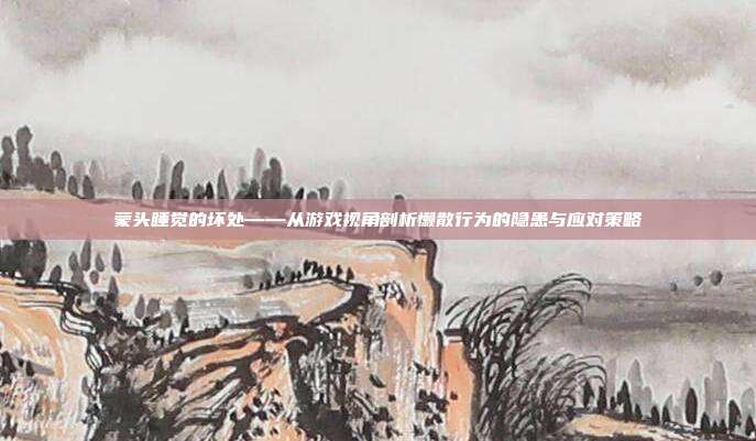 蒙头睡觉的坏处——从游戏视角剖析懒散行为的隐患与应对策略