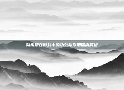 勃锐精在游戏中的功效与作用深度解析