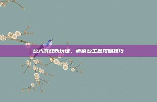 葱入游戏新玩法，解锁葱主题攻略技巧