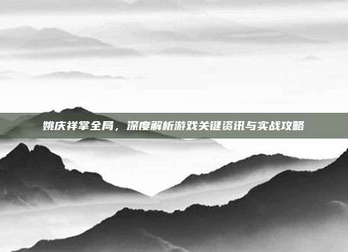 姚庆祥掌全局,深度解析游戏关键资讯与实战攻略