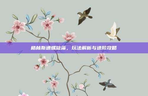 格林斯通螺旋藻，玩法解析与进阶攻略