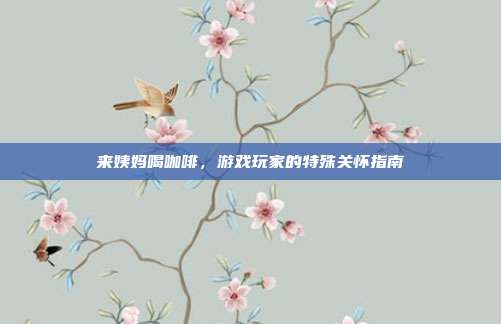 来姨妈喝咖啡,游戏玩家的特殊关怀指南