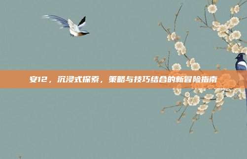 安12，沉浸式探索，策略与技巧结合的新冒险指南