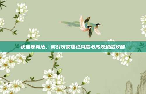 快速瘦身法,游戏玩家理性减脂与高效燃脂攻略