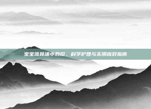 宝宝流鼻涕小妙招，科学护理与实用应对指南