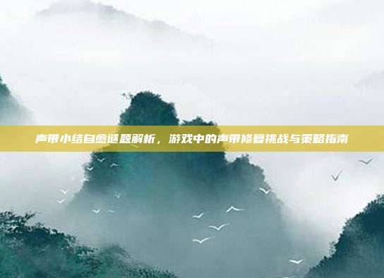 声带小结自愈谜题解析，游戏中的声带修复挑战与策略指南