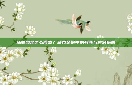脉象弱是怎么回事?游戏场景中的判断与应对指南