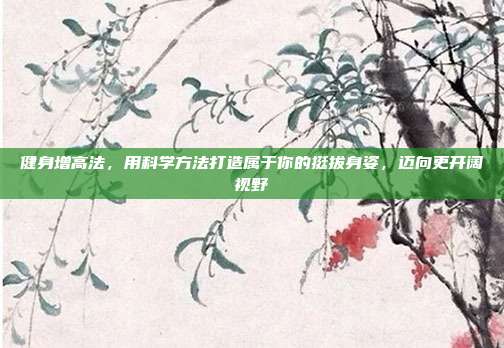 健身增高法，用科学方法打造属于你的挺拔身姿，迈向更开阔视野