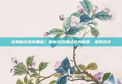 纹身的坏处有哪些?解析游戏领域纹身隐患,谨慎选择