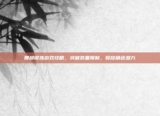 腰部锻炼游戏攻略，突破装备限制，释放角色潜力