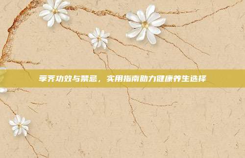 荸荠功效与禁忌,实用指南助力健康养生选择