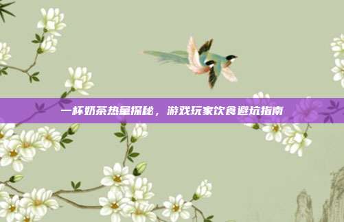一杯奶茶热量探秘，游戏玩家饮食避坑指南