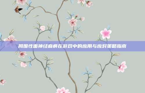 周围性面神经麻痹在游戏中的应用与应对策略指南