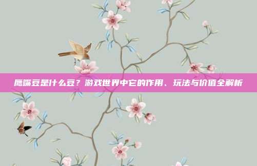 鹰嘴豆是什么豆？游戏世界中它的作用、玩法与价值全解析
