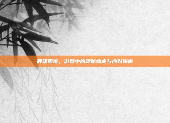 呼吸困难，游戏中的隐秘病症与应对指南
