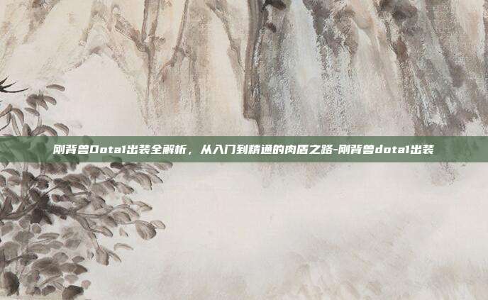 刚背兽Dota1出装全解析,从入门到精通的肉盾之路-刚背兽dota1出装