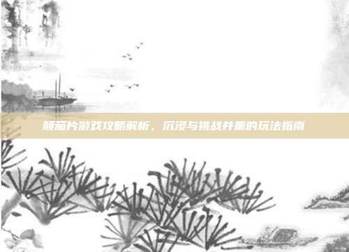 颠茄片游戏攻略解析,沉浸与挑战并重的玩法指南