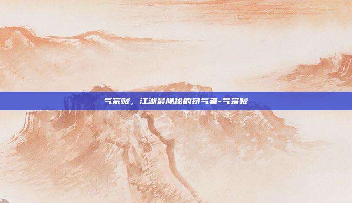 气宗贼，江湖最隐秘的窃气者-气宗贼