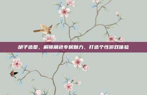 胡子造型，解锁角色专属魅力，打造个性游戏体验