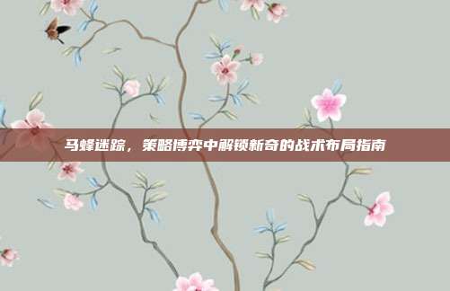马蜂迷踪，策略博弈中解锁新奇的战术布局指南