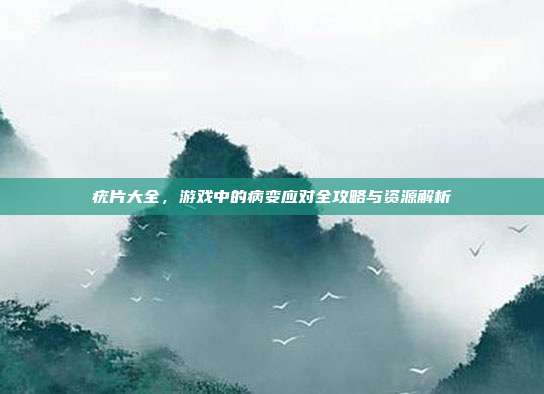 疣片大全，游戏中的病变应对全攻略与资源解析
